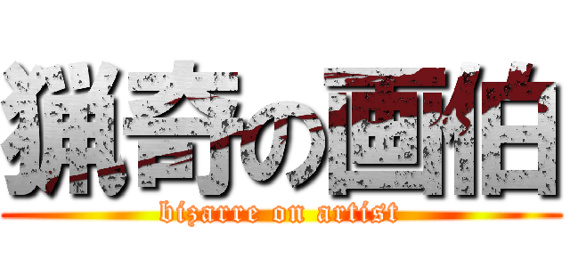 猟奇の画伯 (bizarre on artist)