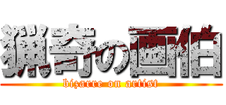 猟奇の画伯 (bizarre on artist)