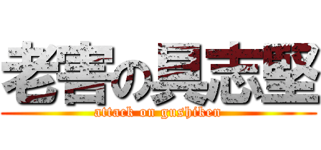 老害の具志堅 (attack on gushiken)