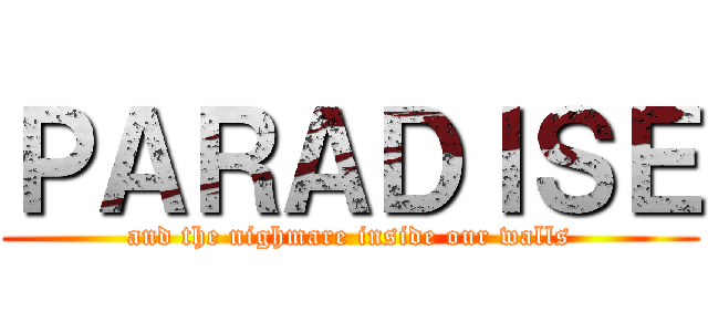 ＰＡＲＡＤＩＳＥ (and the nighmare inside our walls)