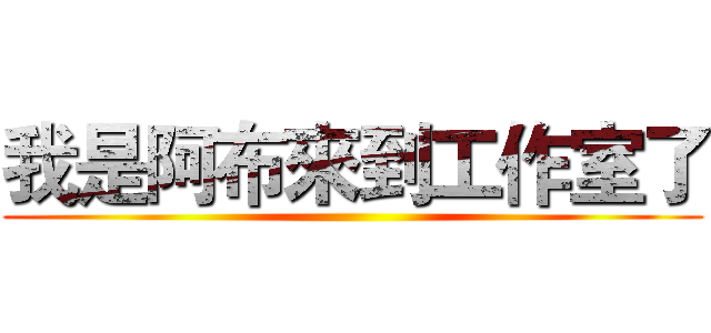 我是阿布來到工作室了 ()