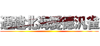 遇建北海愛德汎雀 ()