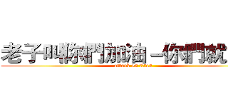 老子叫你們加油－你們就加油 (attack on titan)