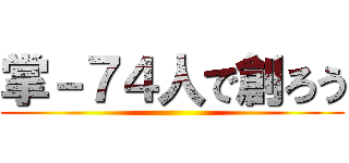 掌－７４人で創ろう ()