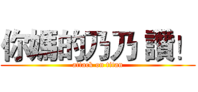 你媽的乃乃 讚！ (attack on titan)
