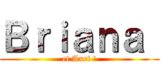 Ｂｒｉａｎａ  (et Axel !)