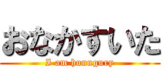 おなかすいた (I am hunngury)