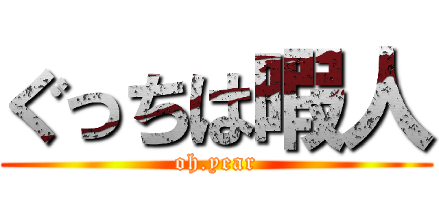 ぐっちは暇人 (oh.year)