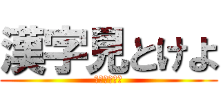 漢字見とけよ (わかったか・)