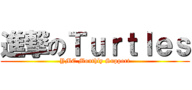 進撃のＴｕｒｔｌｅｓ (YMC Monthly Support)