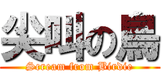 尖叫の鳥 (Scream from Birdie)