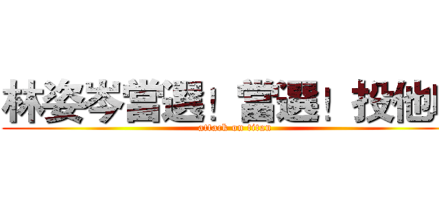 林姿岑當選！當選！投他吧 (attack on titan)