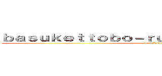ｂａｓｕｋｅｔｔｏｂｏ－ｒｕｄａｎｓｉｋｅｓｓｙｏｕ  (attack on titan)