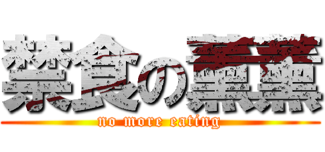 禁食の薰薰 (no more eating)