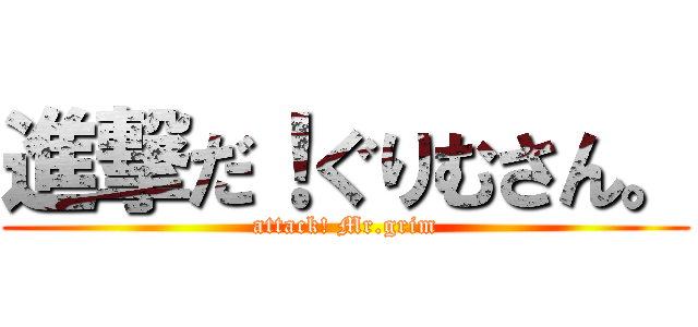 進撃だ！ぐりむさん。 (attack! Mr.grim)