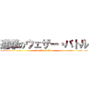 進撃のウェザー・バトル (weather battle)