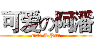 可爱の阿潘 (cute A Pan)