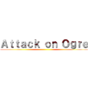 Ａｔｔａｃｋ ｏｎ Ｏｇｒｅ ()