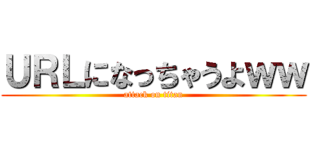 ＵＲＬになっちゃうよｗｗ (attack on titan)