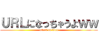 ＵＲＬになっちゃうよｗｗ (attack on titan)