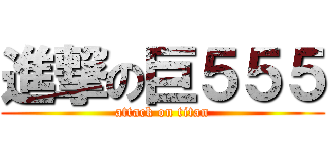 進撃の巨５５５ (attack on titan)