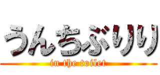 うんちぶりり (in the toilet)