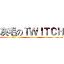 灰毛のＴＷＩＴＣＨ (grayfur)