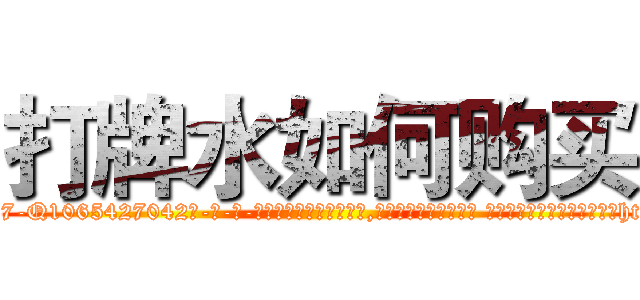 打牌水如何购买 (打牌水如何购买【电-话151x68344x817-Q1065427042元-吉-药-业】我们做的是长期生意,靠的是老客户长期支持 打牌水如何购买在发表了一篇http://sngk.net/NIstvT

参考消息网我们做的是长期生意,靠的是老客户长期支持也许我们早该意识到，就连鲍勃·霍斯金斯（金球奖戏剧类电影男主角 
)