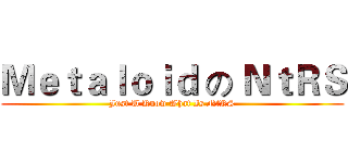 Ｍｅｔａｌｏｉｄ の ＮｔＲＳ (Just U Know What Is NtRS)