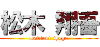 松木 翔吾 (matsuki syogo)