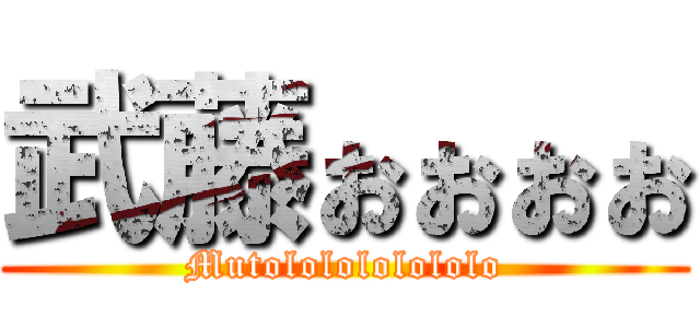 武藤ぉぉぉぉ (Mutololololololo)