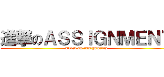 進撃のＡＳＳＩＧＮＭＥＮＴ (attack on assignments)
