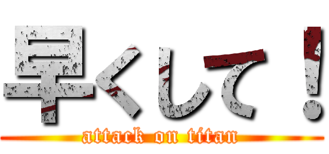 早くして！ (attack on titan)