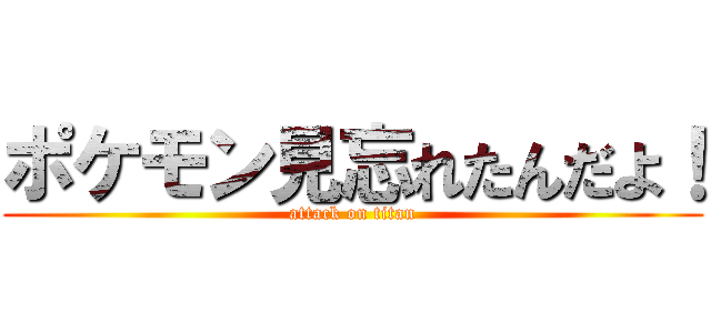 ポケモン見忘れたんだよ！ (attack on titan)