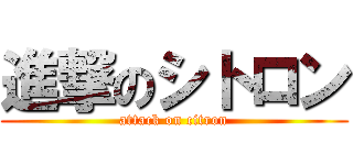 進撃のシトロン (attack on citron)