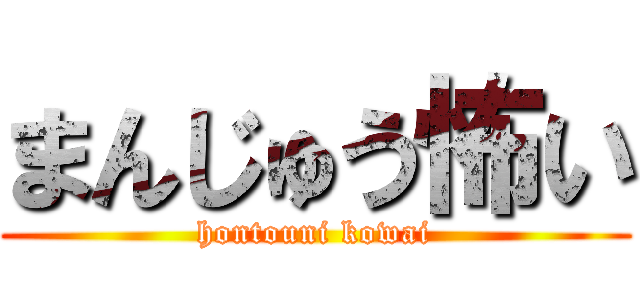 まんじゅう怖い (hontouni kowai)