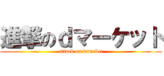 進撃のｄマーケット (attack on dmarket)
