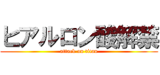 ヒアルロン酸解禁 (attack on titan)