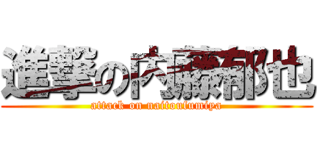 進撃の内藤郁也 (attack on naitoufumiya)