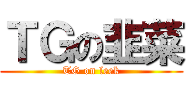 ＴＧの韭菜 (TG on leek)