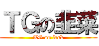 ＴＧの韭菜 (TG on leek)
