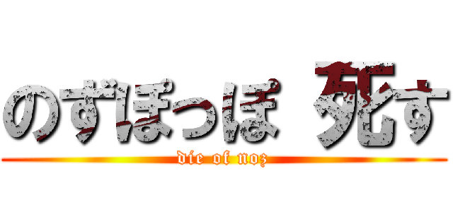 のずぽっぽ 死す (die of noz)