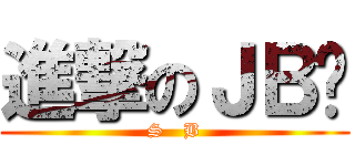 進撃のＪＢ锋 (S   B)