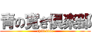 青の寛ぎ倶楽部 (chill blue)