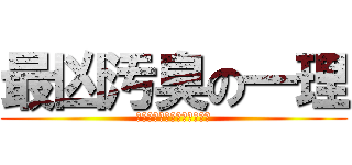 最凶汚臭の一理 (さいきょうおしゅうのいちり)