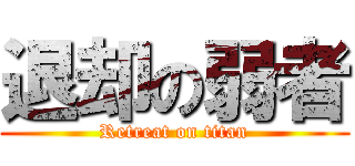 退却の弱者 (Retreat on titan)