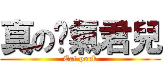 真の煞氣君兒 (Eat pork)