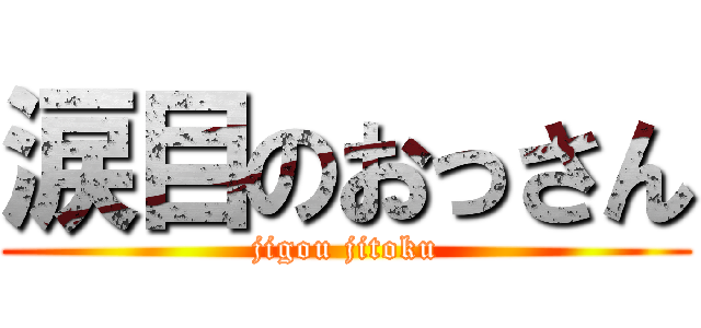 涙目のおっさん (jigou jitoku)