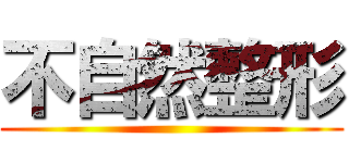 不自然整形 ()