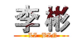 李 彬 (   LI  BIN )
